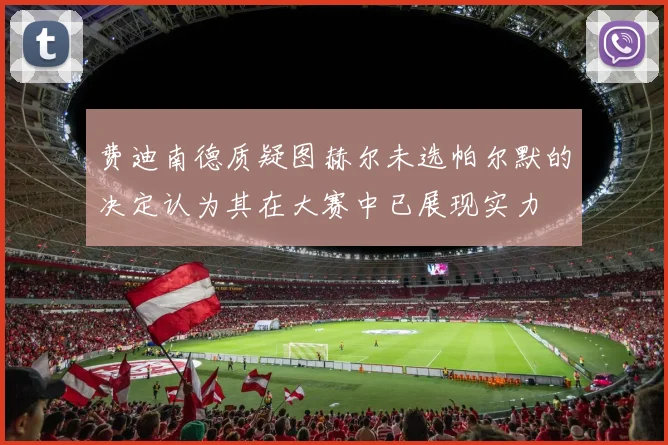 费迪南德质疑图赫尔未选帕尔默的决定认为其在大赛中已展现实力
