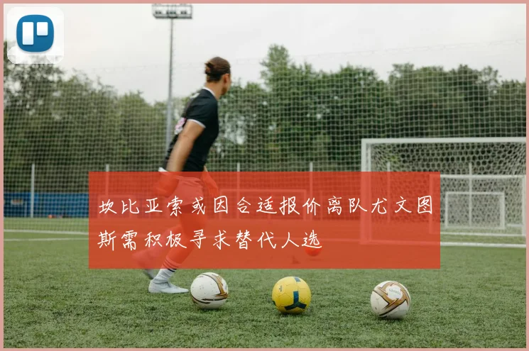 坎比亚索或因合适报价离队尤文图斯需积极寻求替代人选