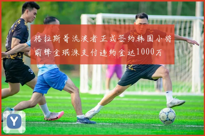 格拉斯哥流浪者正式签约韩国小将前锋金珉洙支付违约金达1000万