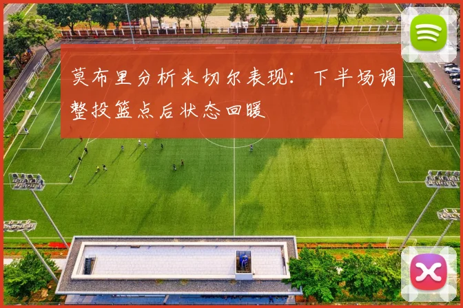 莫布里分析米切尔表现：下半场调整投篮点后状态回暖