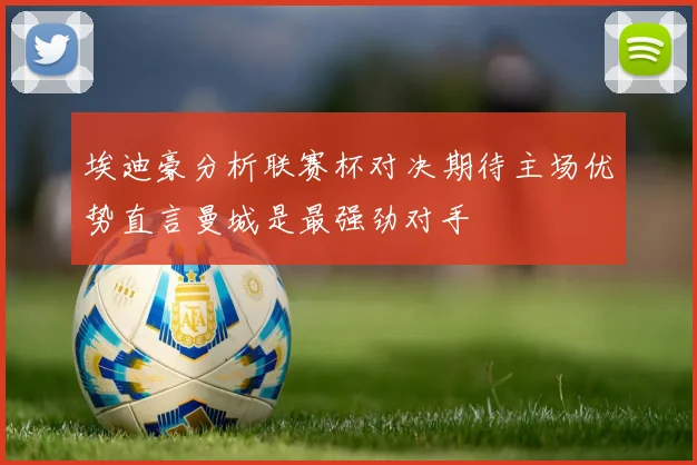 埃迪豪分析联赛杯对决期待主场优势直言曼城是最强劲对手