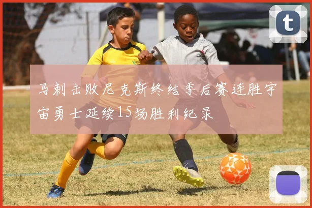 马刺击败尼克斯终结季后赛连胜宇宙勇士延续15场胜利纪录