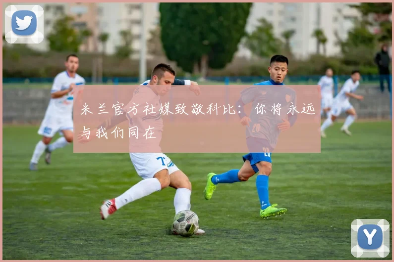 米兰官方社媒致敬科比：你将永远与我们同在