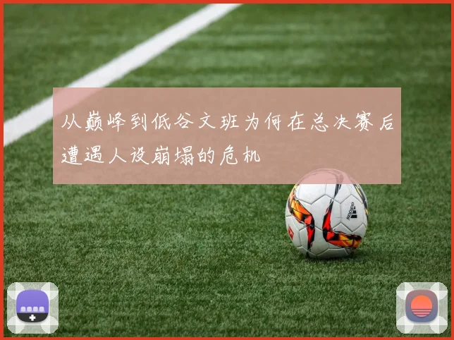 从巅峰到低谷文班为何在总决赛后遭遇人设崩塌的危机