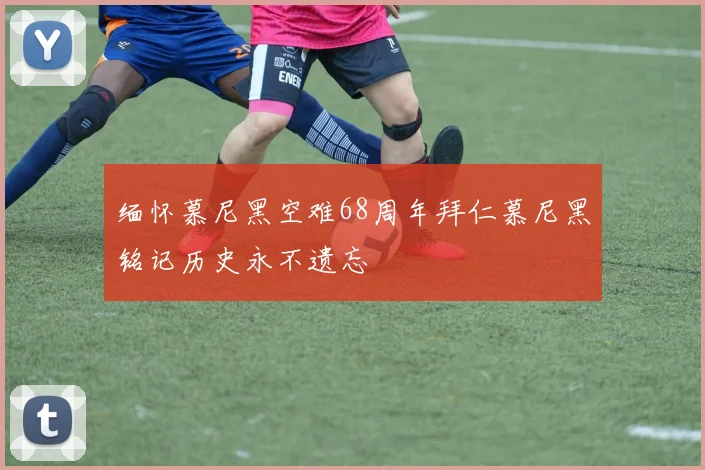 缅怀慕尼黑空难68周年拜仁慕尼黑铭记历史永不遗忘