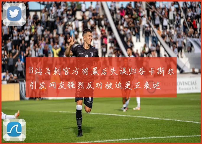 B站马刺官方将最后失误归咎卡斯尔引发网友强烈反对被迫更正表述