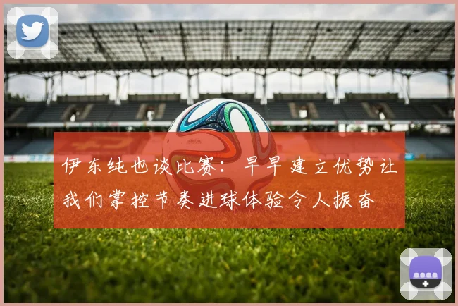 伊东纯也谈比赛：早早建立优势让我们掌控节奏进球体验令人振奋