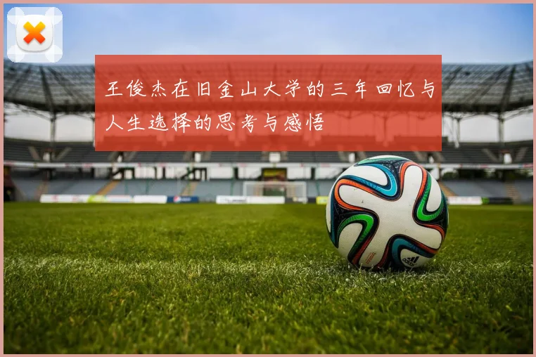 王俊杰在旧金山大学的三年回忆与人生选择的思考与感悟
